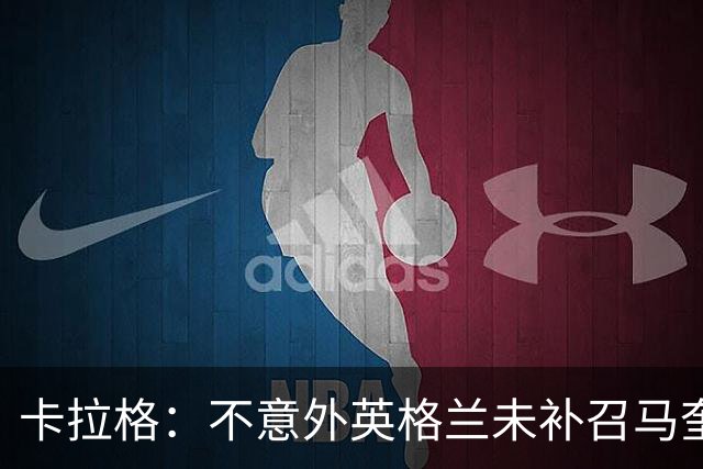卡拉格：不意外英格兰未补召马奎尔 图赫尔认为阿诺德防守有短板